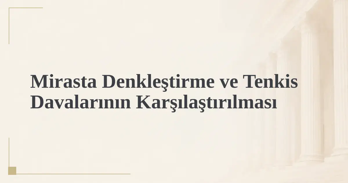 Mirasta Denkleştirme ve Tenkis Davalarının Karşılaştırılması