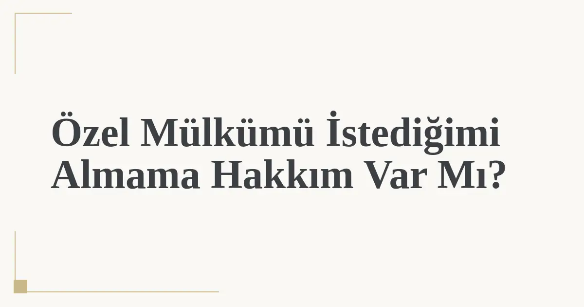 Özel Mülkümü İstediğimi Almama Hakkım Var Mı?