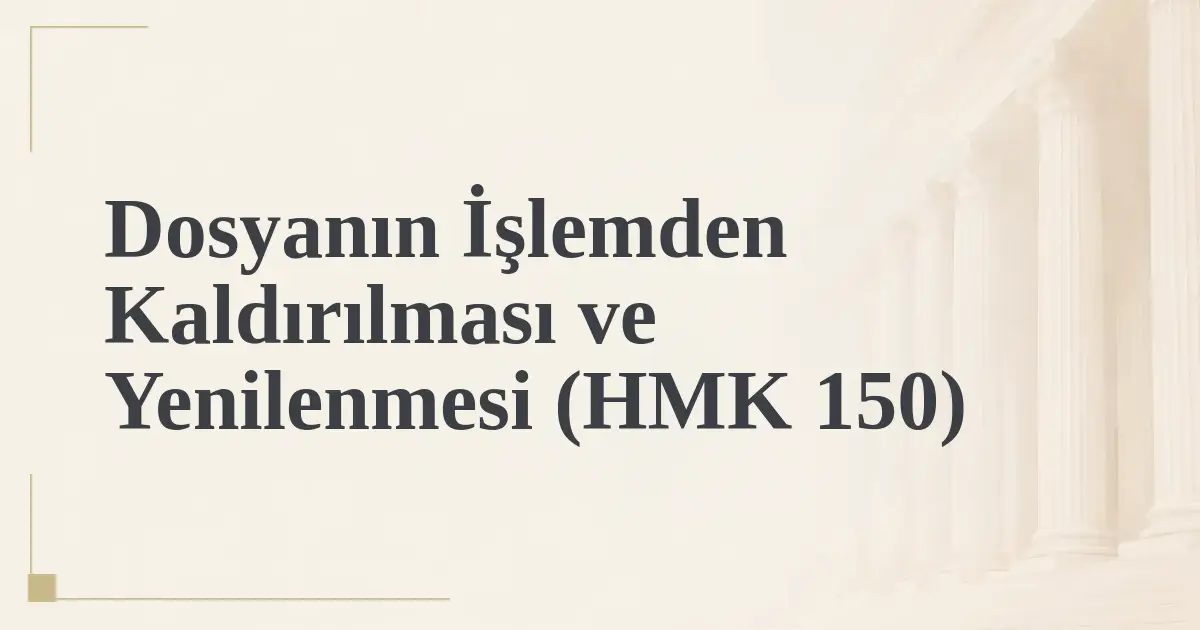 Dosyanın İşlemden Kaldırılması ve Yenilenmesi (HMK 150)