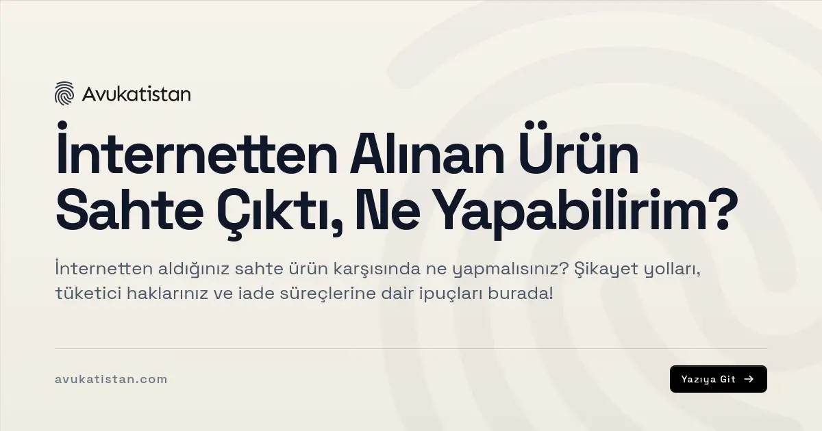 İnternetten Alınan Ürün Sahte Çıktı, Ne Yapabilirim?