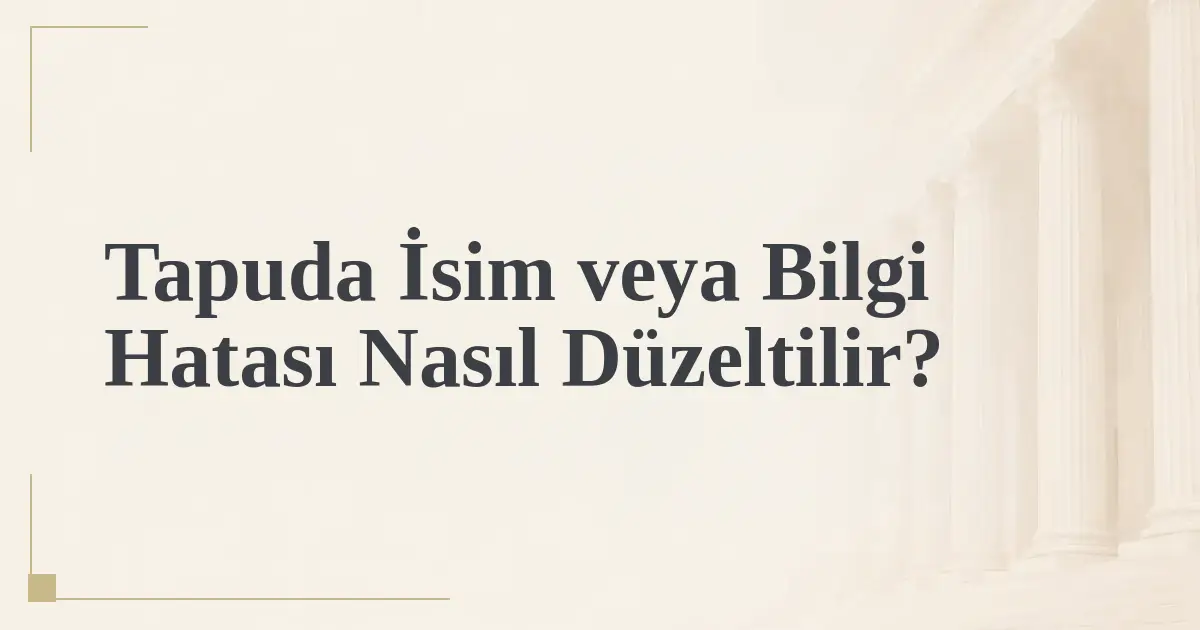 Tapuda İsim veya Bilgi Hatası Nasıl Düzeltilir?