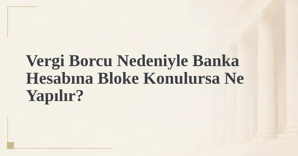 Vergi Borcu Nedeniyle Banka Hesabına Bloke Konulursa Ne Yapılır?