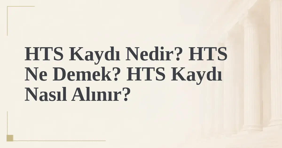 HTS Kaydı Nedir? HTS Ne Demek? HTS Kaydı Nasıl Alınır?