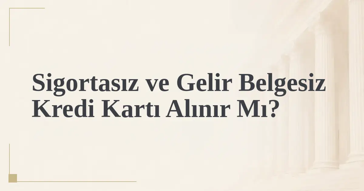 Sigortasız ve Gelir Belgesiz Kredi Kartı Alınır Mı?