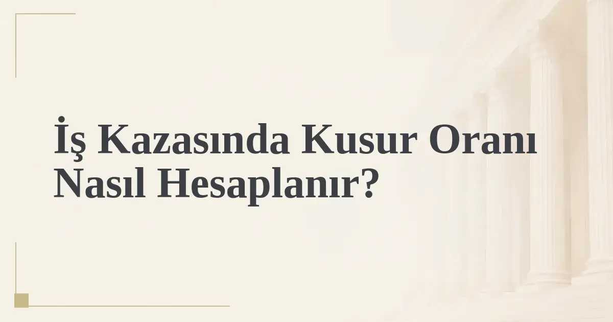 İş Kazasında Kusur Oranı Nasıl Hesaplanır?