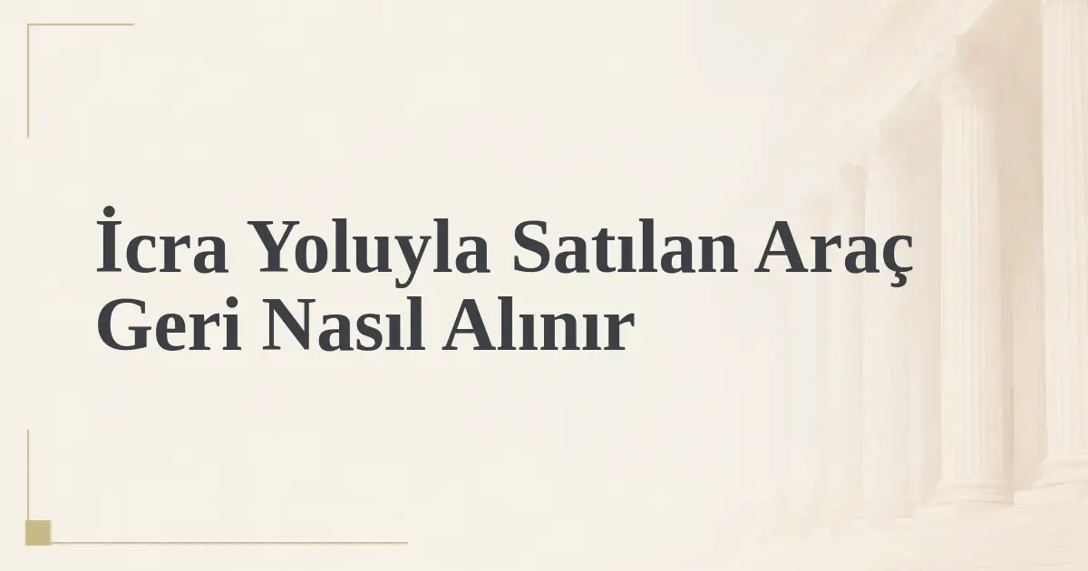 İcra Yoluyla Satılan Araç Geri Nasıl Alınır