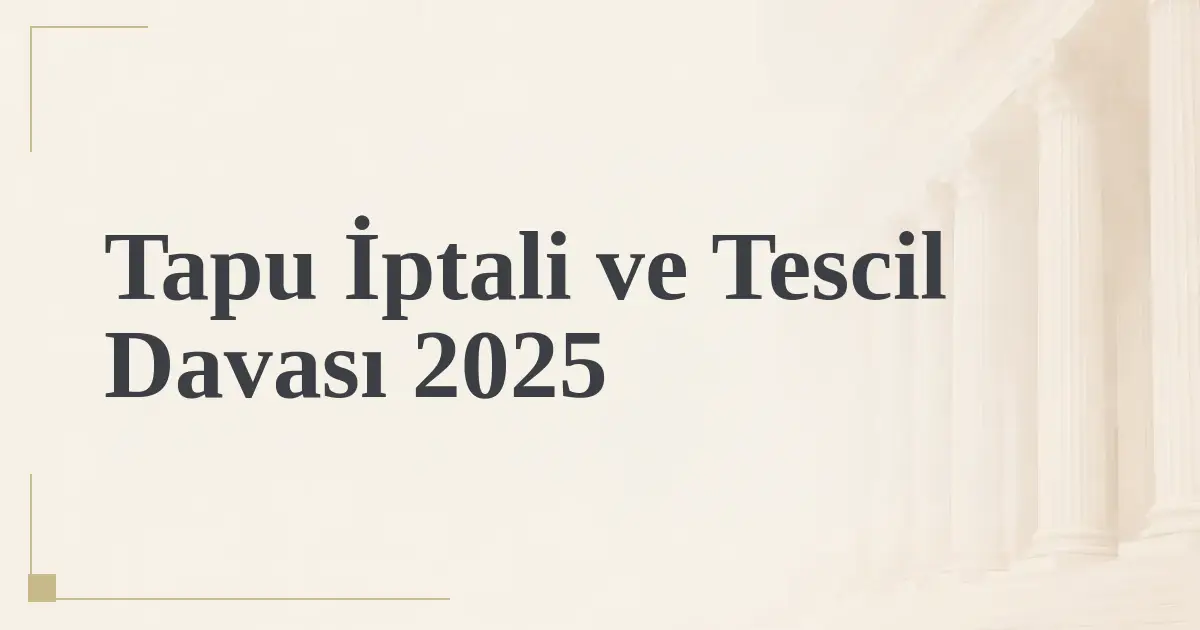 Tapu İptali ve Tescil Davası 2025