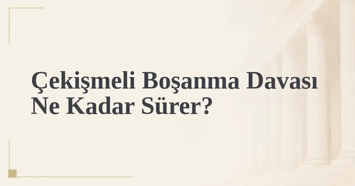 Çekişmeli Boşanma Davası Ne Kadar Sürer?