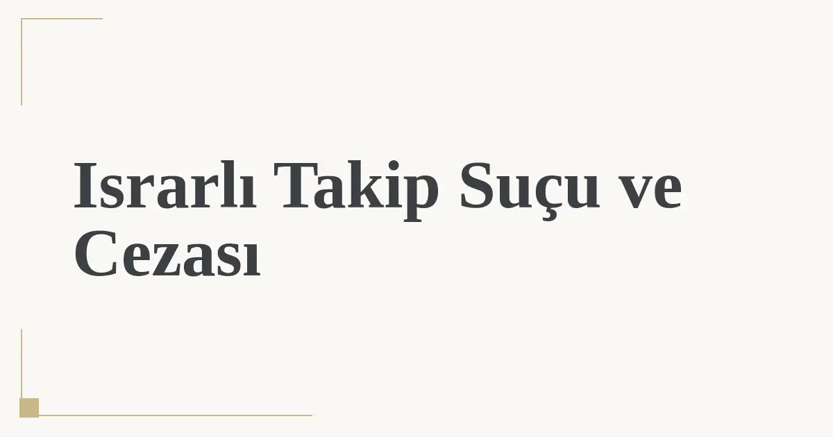 Israrlı Takip Suçu ve Cezası