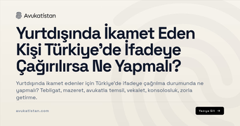 Yurtdışında İkamet Eden Kişi Türkiye'de İfadeye Çağırılırsa Ne Yapmalı?