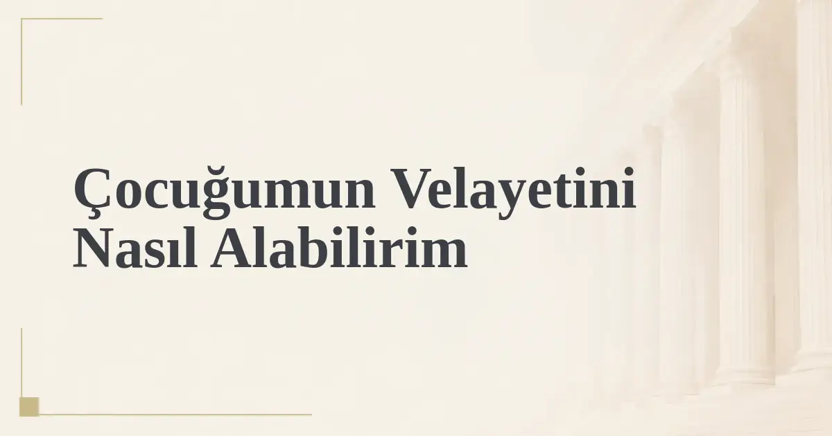 Çocuğumun Velayetini Nasıl Alabilirim