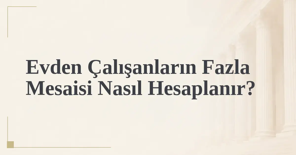 Evden Çalışanların Fazla Mesaisi Nasıl Hesaplanır?