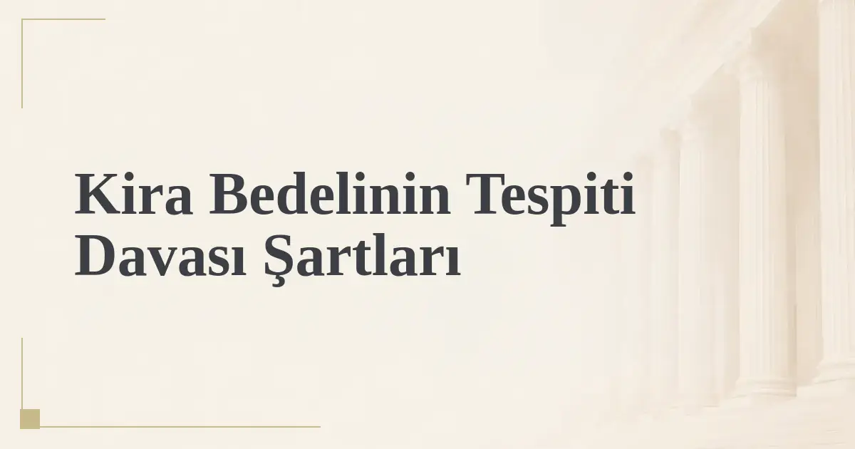 Kira Bedelinin Tespiti Davası Şartları