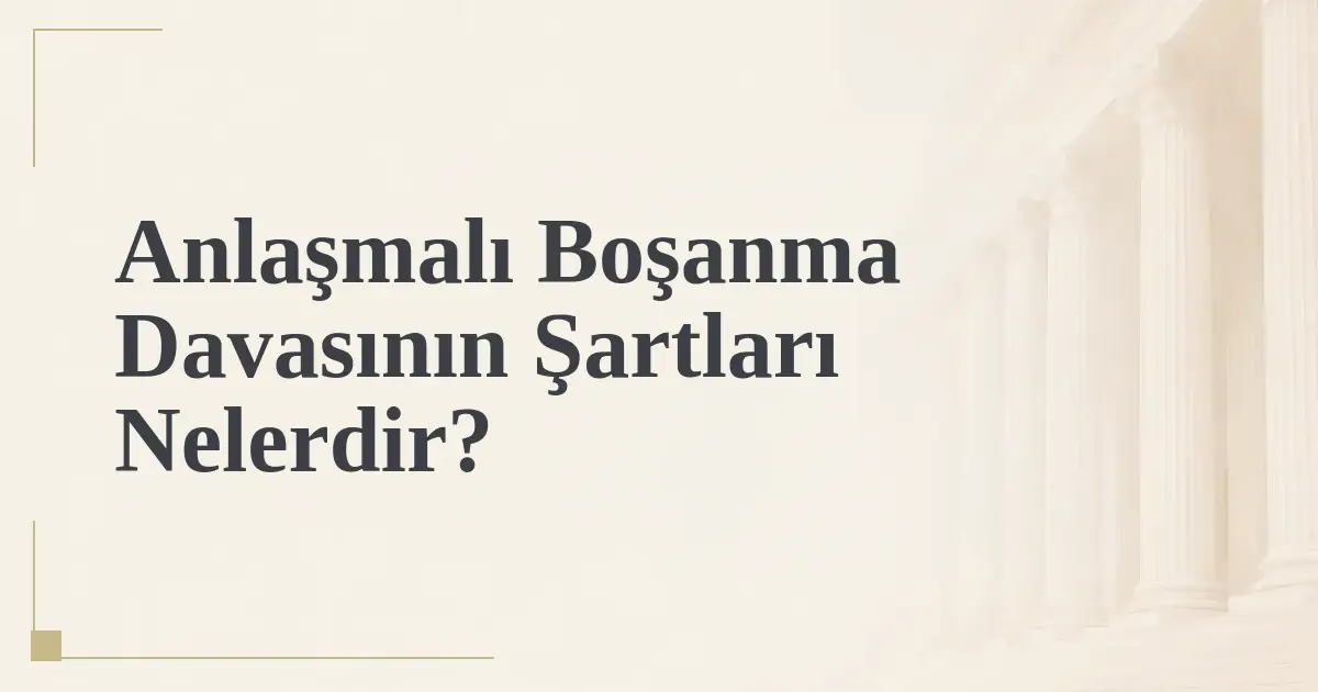 Anlaşmalı Boşanma Davasının Şartları Nelerdir?