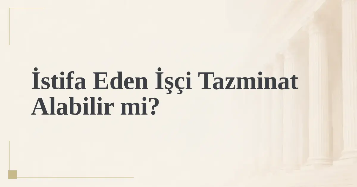 İstifa Eden İşçi Tazminat Alabilir mi?