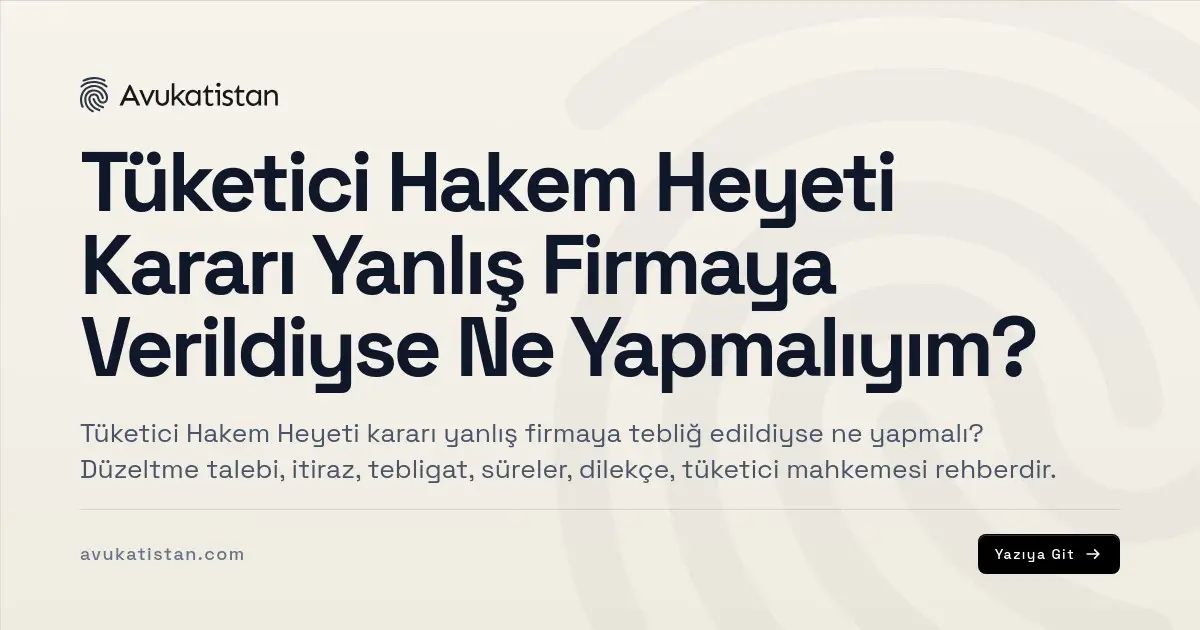 Tüketici Hakem Heyeti Kararı Yanlış Firmaya Verildiyse Ne Yapmalıyım?