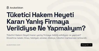 Tüketici Hakem Heyeti Kararı Yanlış Firmaya Verildiyse Ne Yapmalıyım?