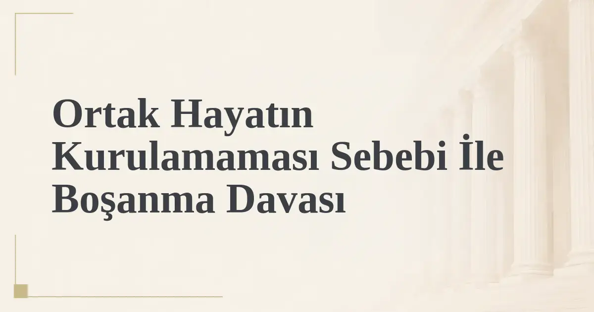 Ortak Hayatın Kurulamaması Sebebi İle Boşanma Davası