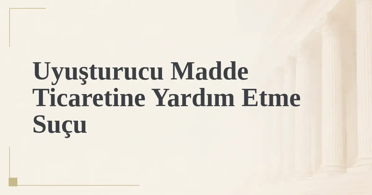 Uyuşturucu Madde Ticaretine Yardım Etme Suçu