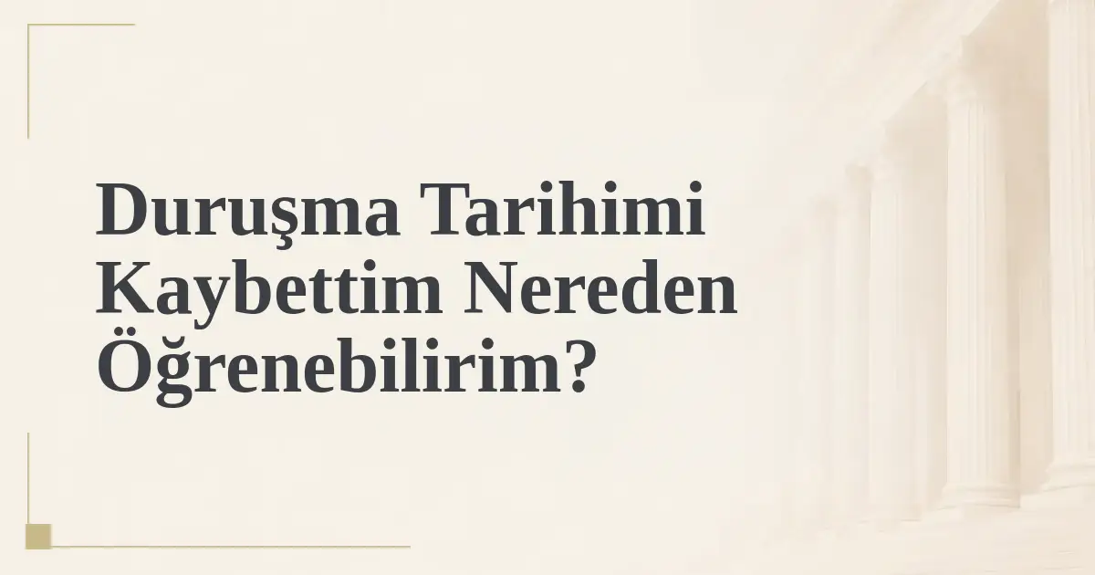Duruşma Tarihimi Kaybettim Nereden Öğrenebilirim?