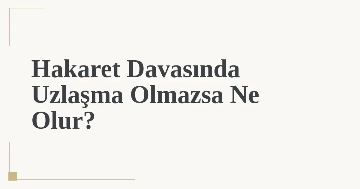 Hakaret Davasında Uzlaşma Olmazsa Ne Olur?