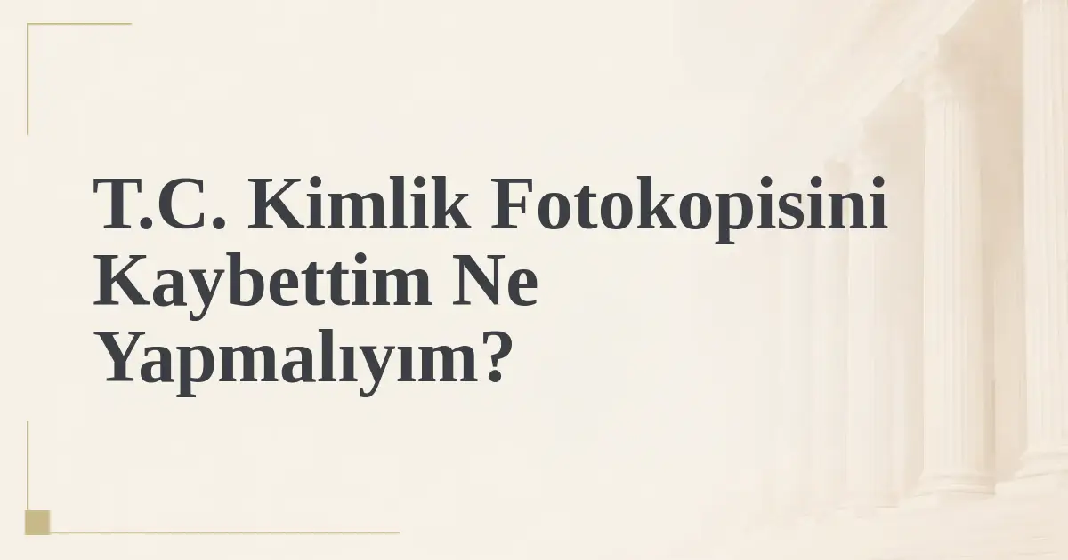 T.C. Kimlik Fotokopisini Kaybettim Ne Yapmalıyım?