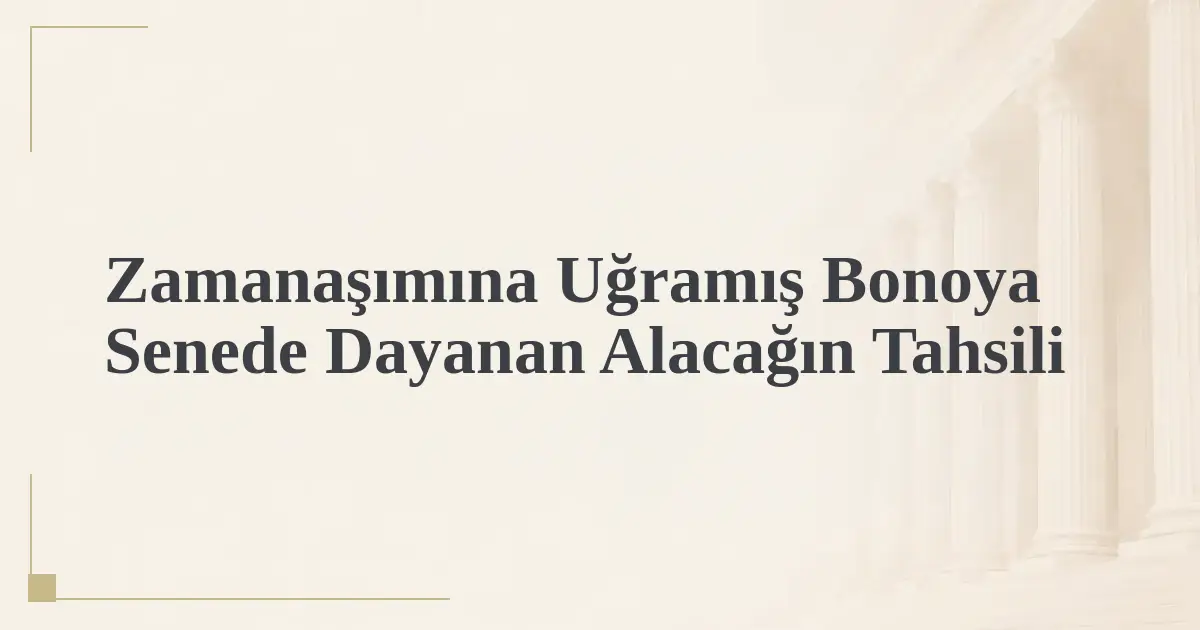 Zamanaşımına Uğramış Bonoya Senede Dayanan Alacağın Tahsili