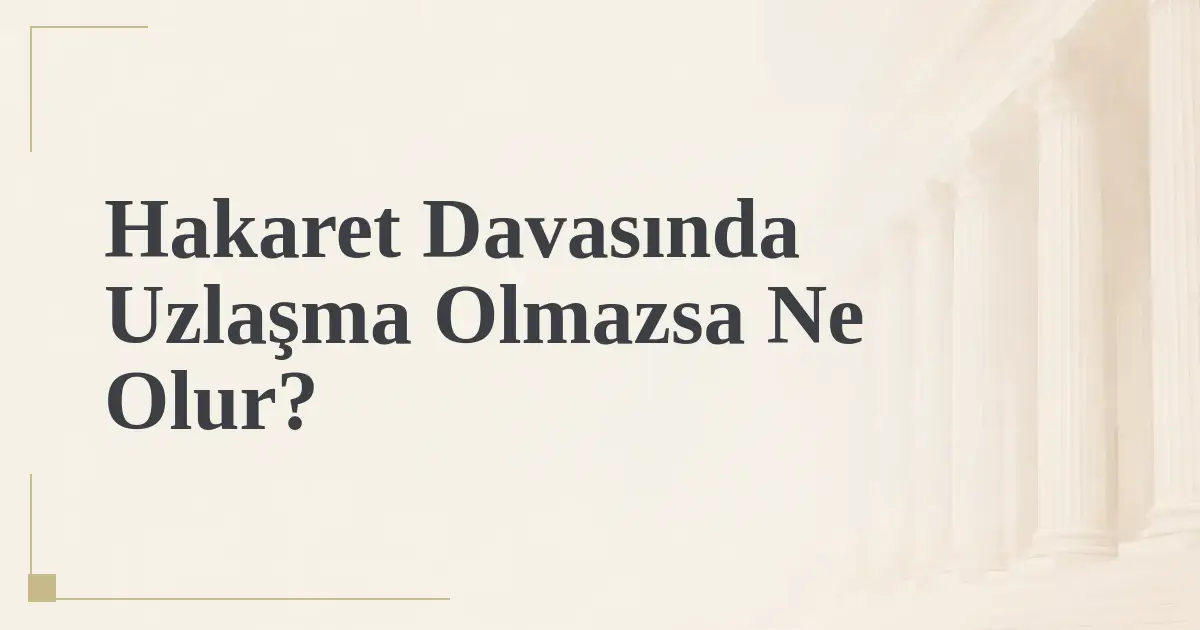 Hakaret Davasında Uzlaşma Olmazsa Ne Olur?