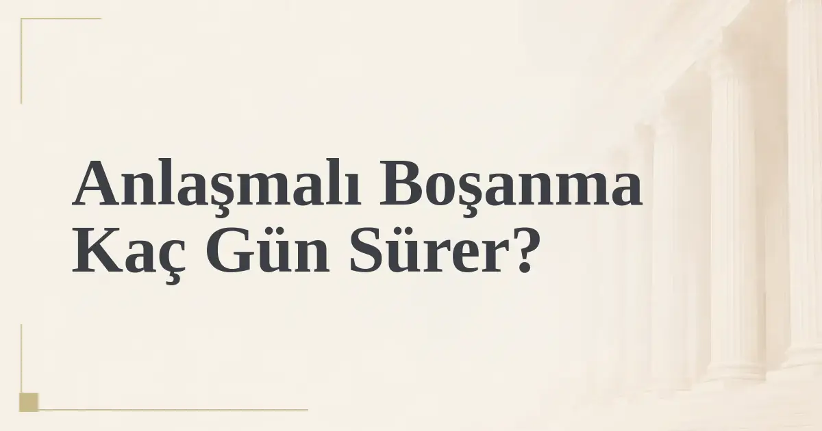 Anlaşmalı Boşanma Kaç Gün Sürer?