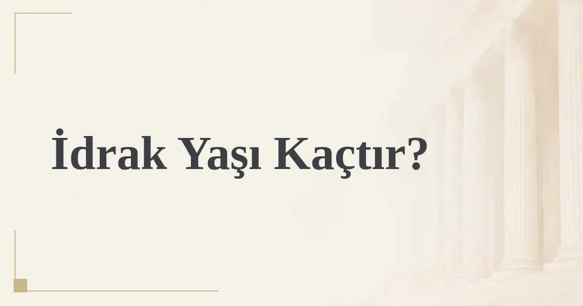 İdrak Yaşı Kaçtır?