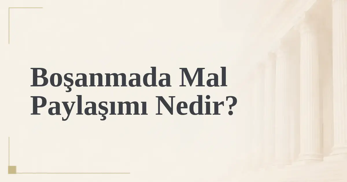 Boşanmada Mal Paylaşımı Nedir?