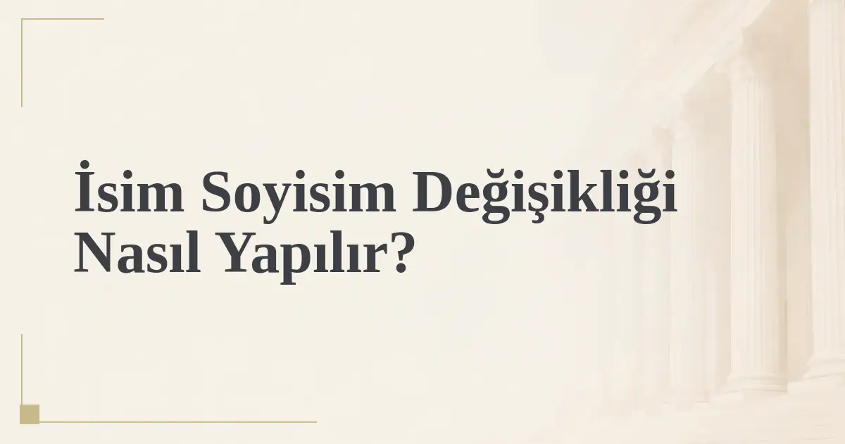 İsim Soyisim Değişikliği Nasıl Yapılır?