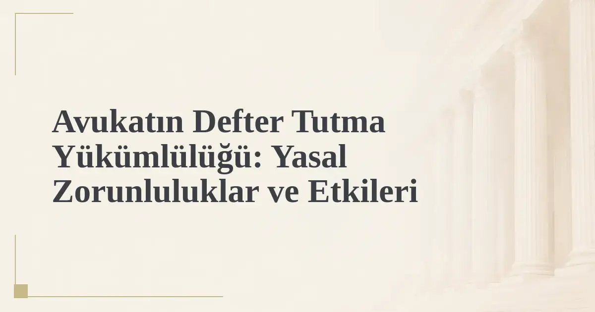 Avukatın Defter Tutma Yükümlülüğü: Yasal Zorunluluklar ve Etkileri