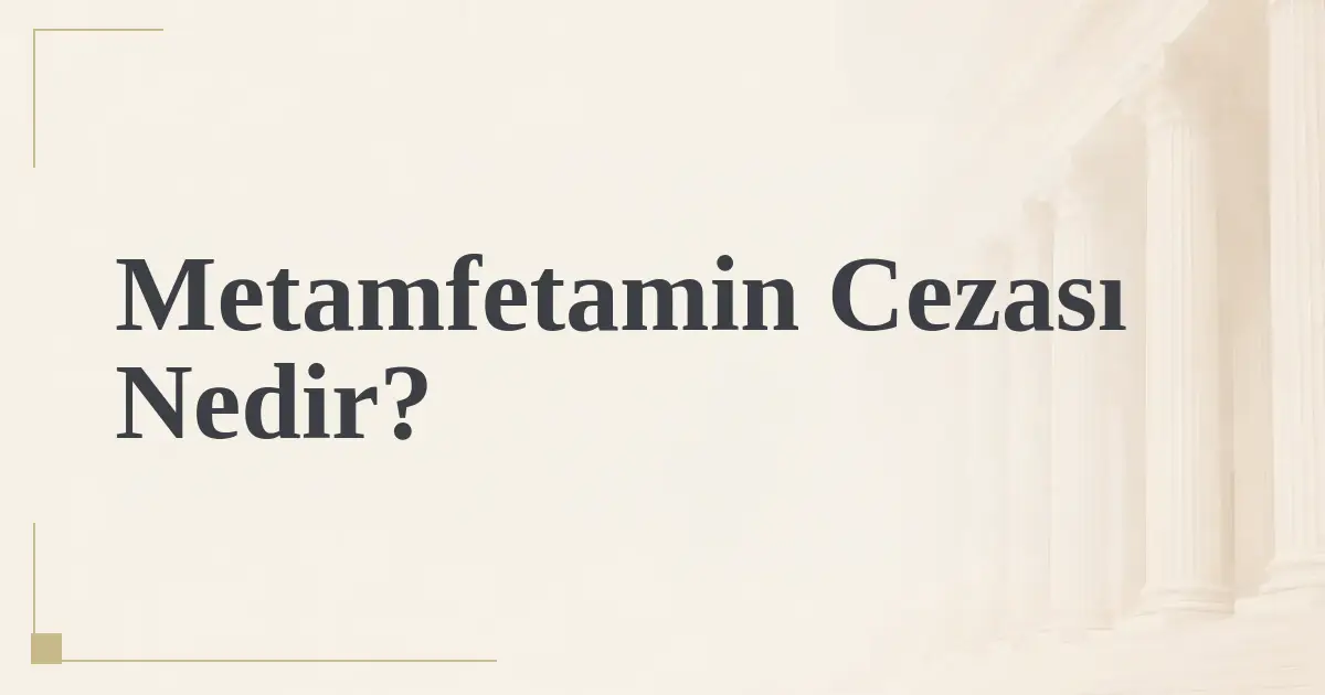 Metamfetamin Cezası Nedir?