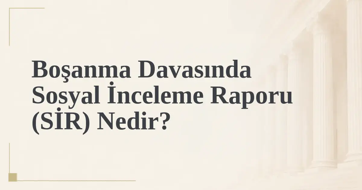 Boşanma Davasında Sosyal İnceleme Raporu (SİR) Nedir?