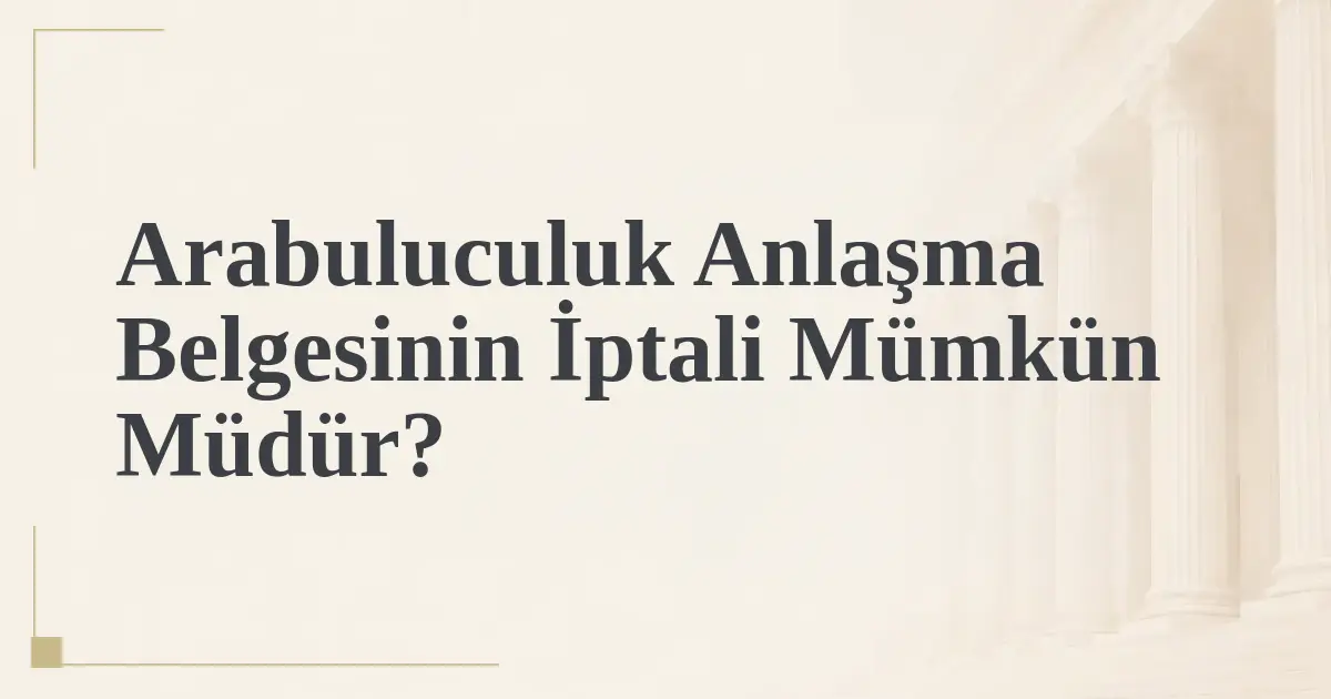 Arabuluculuk Anlaşma Belgesinin İptali Mümkün Müdür?