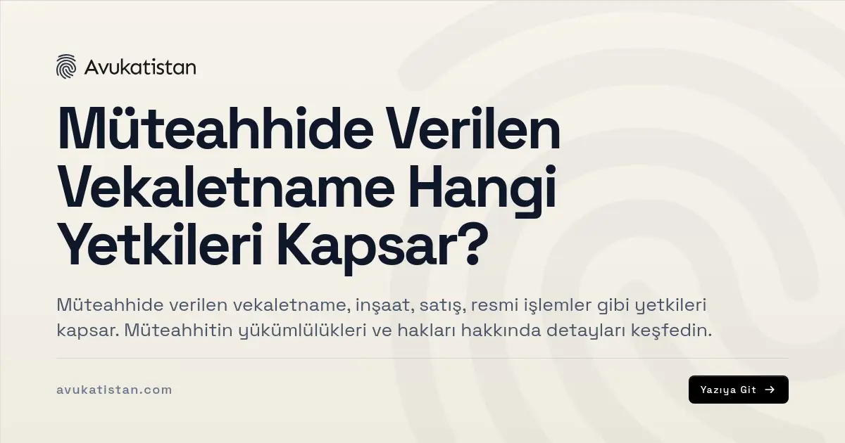 Müteahhide Verilen Vekaletname Hangi Yetkileri Kapsar?