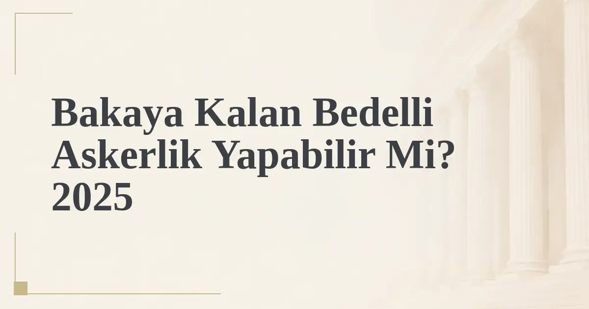 Bakaya Kalan Bedelli Askerlik Yapabilir Mi? 2025
