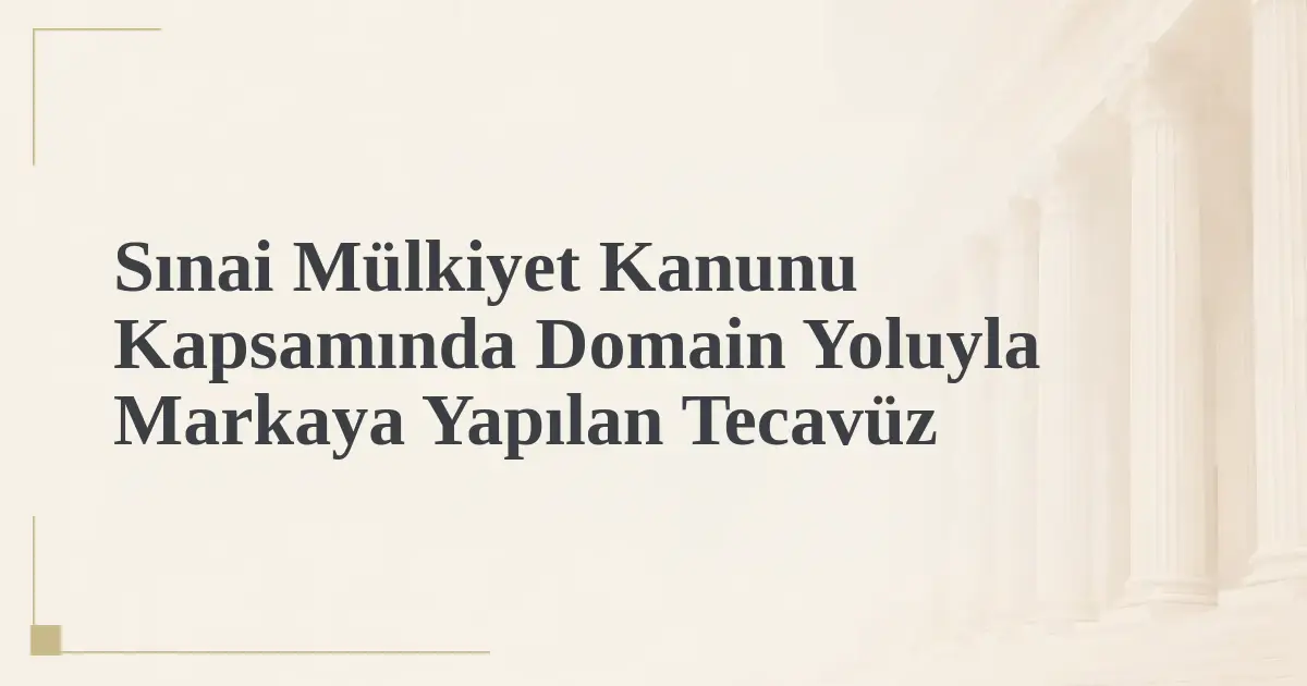 Sınai Mülkiyet Kanunu Kapsamında Domain Yoluyla Markaya Yapılan Tecavüz