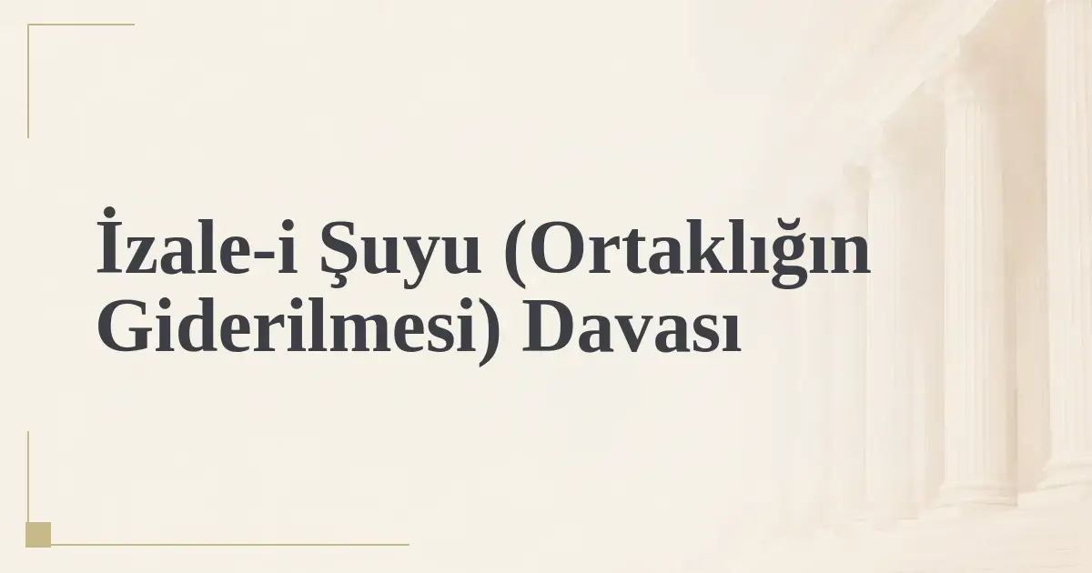 İzale-i Şuyu (Ortaklığın Giderilmesi) Davası