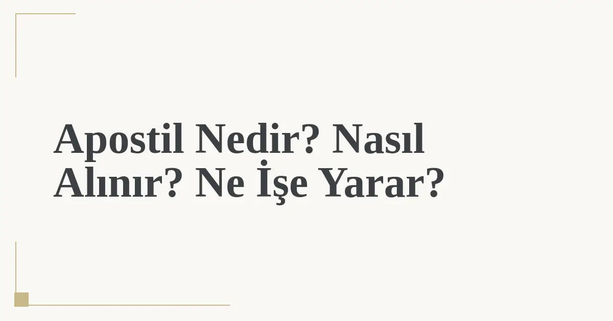 Apostil Nedir? Nasıl Alınır? Ne İşe Yarar?